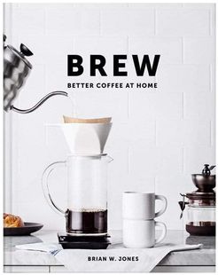 Brew: Better Coffee at Home by Brian Jones