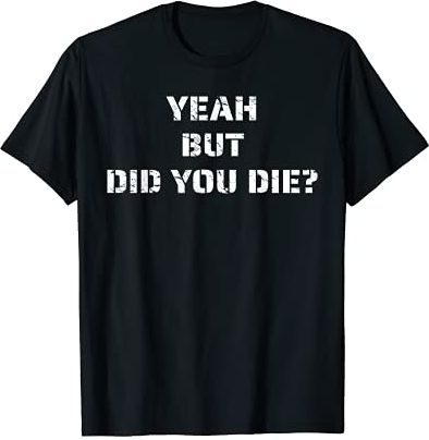 Yeah But Did You Die? Funny Sarcastic Motivation Gift Maglietta